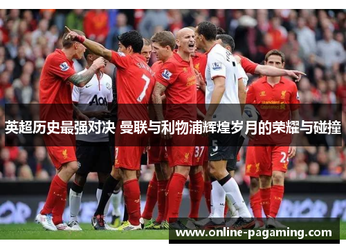 英超历史最强对决 曼联与利物浦辉煌岁月的荣耀与碰撞