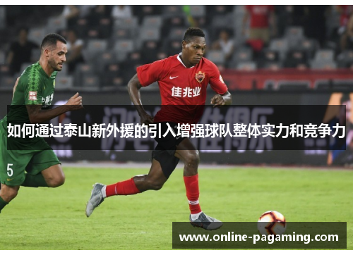 如何通过泰山新外援的引入增强球队整体实力和竞争力