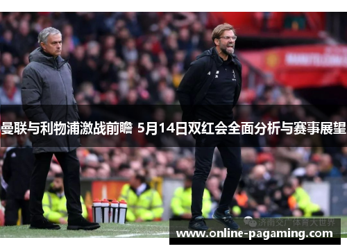 曼联与利物浦激战前瞻 5月14日双红会全面分析与赛事展望