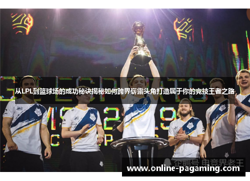 从LPL到篮球场的成功秘诀揭秘如何跨界崭露头角打造属于你的竞技王者之路