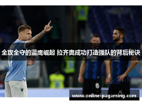全攻全守的蓝鹰崛起 拉齐奥成功打造强队的背后秘诀