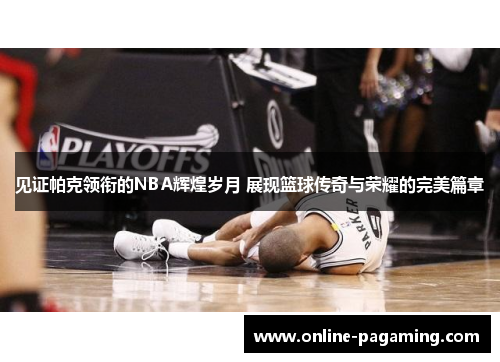 见证帕克领衔的NBA辉煌岁月 展现篮球传奇与荣耀的完美篇章