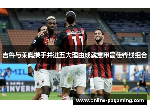 吉鲁与莱奥携手并进五大理由成就意甲最佳锋线组合