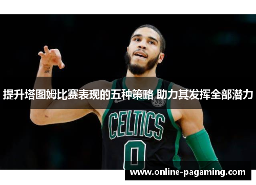 提升塔图姆比赛表现的五种策略 助力其发挥全部潜力