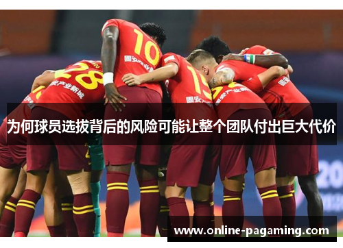 为何球员选拔背后的风险可能让整个团队付出巨大代价