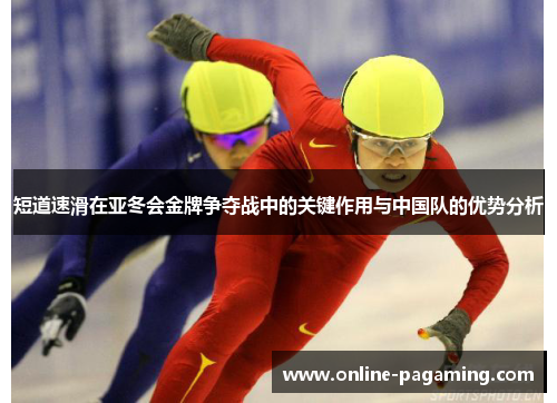 短道速滑在亚冬会金牌争夺战中的关键作用与中国队的优势分析