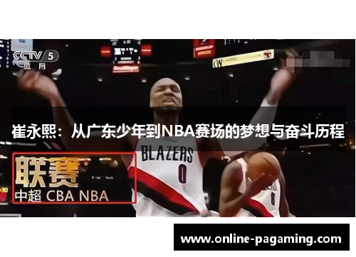 崔永熙:从广东少年到NBA赛场的梦想与奋斗历程