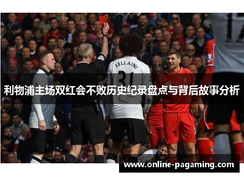 利物浦主场双红会不败历史纪录盘点与背后故事分析