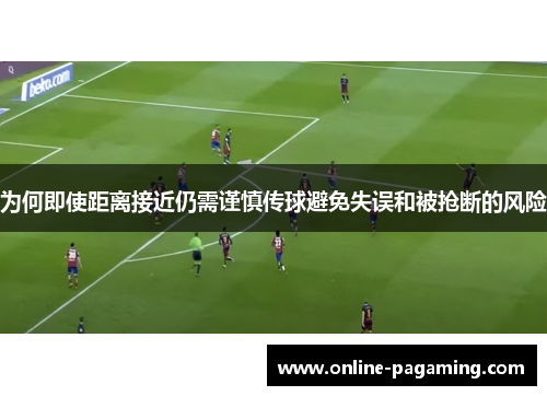 为何即使距离接近仍需谨慎传球避免失误和被抢断的风险