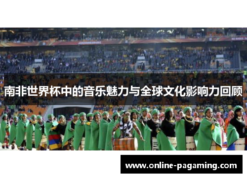 南非世界杯中的音乐魅力与全球文化影响力回顾