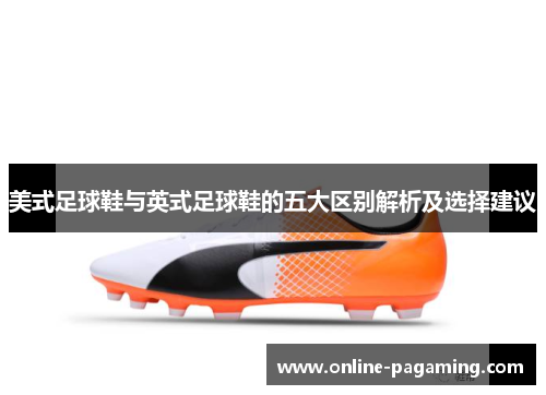 美式足球鞋与英式足球鞋的五大区别解析及选择建议