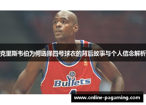 克里斯韦伯为何选择四号球衣的背后故事与个人信念解析