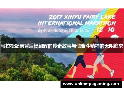 马拉松纪录背后杨绍辉的传奇故事与他奋斗精神的无限追求