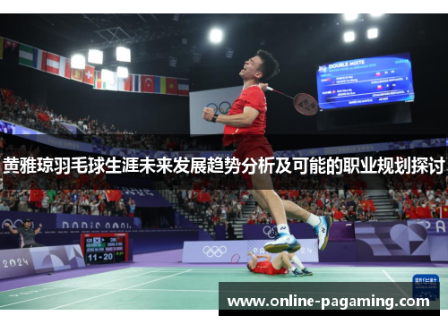 黄雅琼羽毛球生涯未来发展趋势分析及可能的职业规划探讨