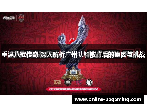 重温八冠传奇 深入解析广州队解散背后的原因与挑战 重温八冠传奇 深入解析广州队解散背后的原因与挑战