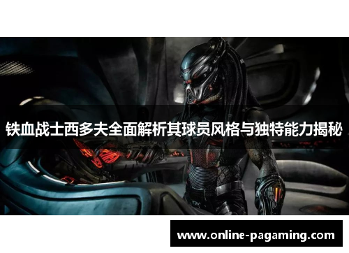 铁血战士西多夫全面解析其球员风格与独特能力揭秘 铁血战士西多夫全面解析其球员风格与独特能力揭秘
