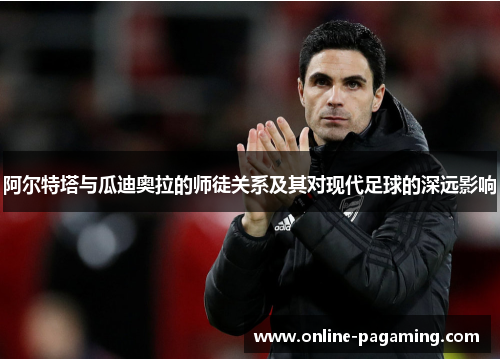 阿尔特塔与瓜迪奥拉的师徒关系及其对现代足球的深远影响