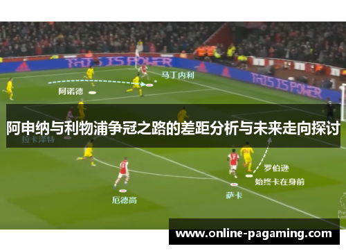 阿申纳与利物浦争冠之路的差距分析与未来走向探讨