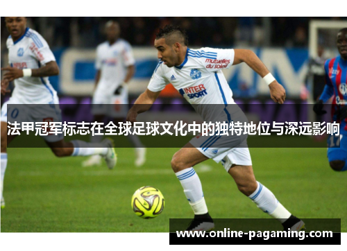法甲冠军标志在全球足球文化中的独特地位与深远影响