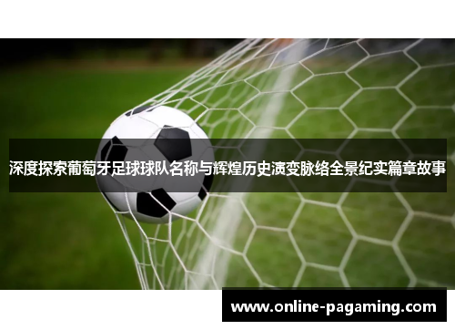 深度探索葡萄牙足球球队名称与辉煌历史演变脉络全景纪实篇章故事