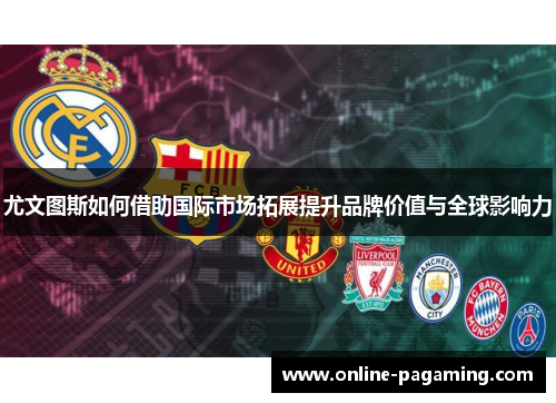尤文图斯如何借助国际市场拓展提升品牌价值与全球影响力