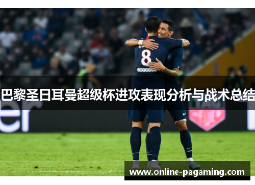 巴黎圣日耳曼超级杯进攻表现分析与战术总结