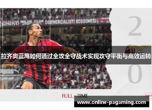 拉齐奥蓝鹰如何通过全攻全守战术实现攻守平衡与高效运转 拉齐奥蓝鹰如何通过全攻全守战术实现攻守平衡与高效运转