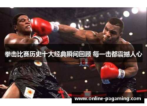 拳击比赛历史十大经典瞬间回顾 每一击都震撼人心 拳击比赛历史十大经典瞬间回顾 每一击都震撼人心
