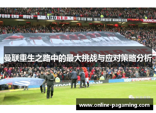 曼联重生之路中的最大挑战与应对策略分析