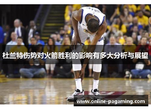 杜兰特伤势对火箭胜利的影响有多大分析与展望