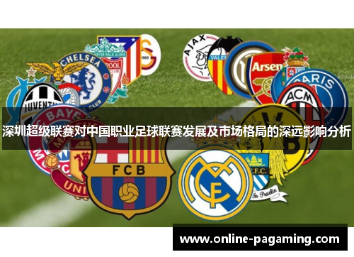 深圳超级联赛对中国职业足球联赛发展及市场格局的深远影响分析