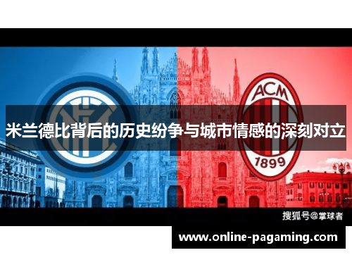 米兰德比背后的历史纷争与城市情感的深刻对立 米兰德比背后的历史纷争与城市情感的深刻对立