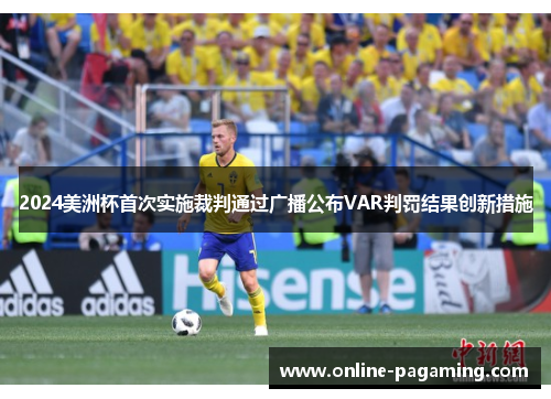 2024美洲杯首次实施裁判通过广播公布VAR判罚结果创新措施 2024美洲杯首次实施裁判通过广播公布VAR判罚结果创新措施