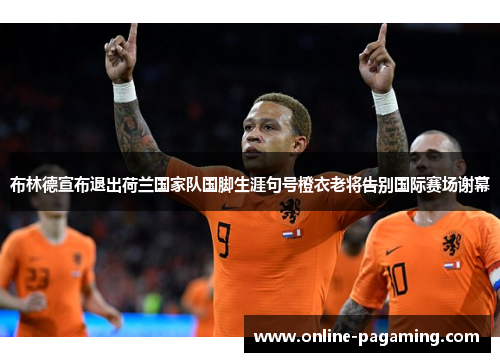 布林德宣布退出荷兰国家队国脚生涯句号橙衣老将告别国际赛场谢幕