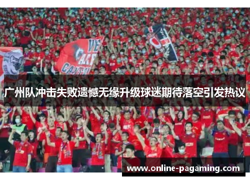 广州队冲击失败遗憾无缘升级球迷期待落空引发热议 广州队冲击失败遗憾无缘升级球迷期待落空引发热议