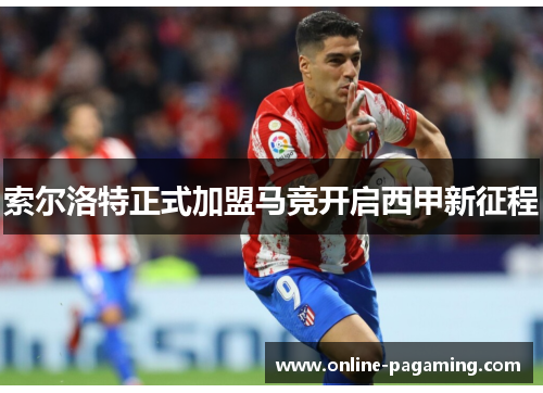 索尔洛特正式加盟马竞开启西甲新征程 索尔洛特正式加盟马竞开启西甲新征程