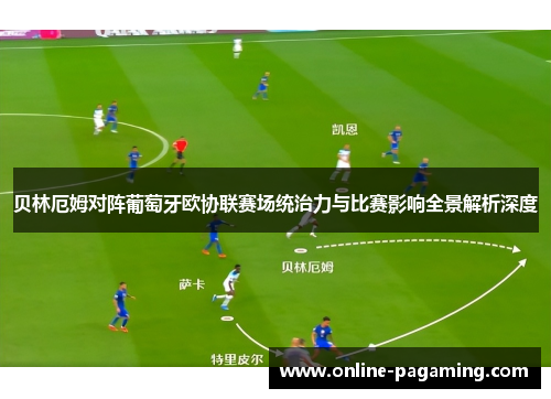 贝林厄姆对阵葡萄牙欧协联赛场统治力与比赛影响全景解析深度 贝林厄姆对阵葡萄牙欧协联赛场统治力与比赛影响全景解析深度