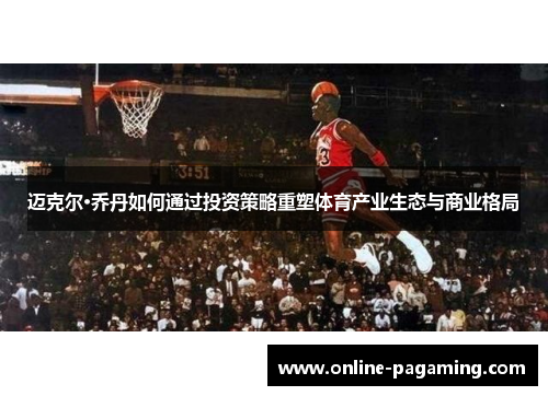 迈克尔·乔丹如何通过投资策略重塑体育产业生态与商业格局