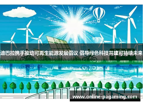 迪巴拉携手推动可再生能源发展倡议 倡导绿色科技共建可持续未来