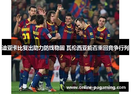 迪亚卡比复出助力防线稳固 瓦伦西亚能否重回竞争行列