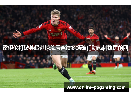 霍伊伦打破英超进球荒后连续多场破门助热刺稳居前四